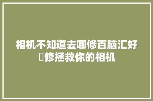 相机不知道去哪修百脑汇好滙修拯救你的相机