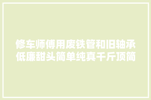 修车师傅用废铁管和旧轴承低廉甜头简单纯真千斤顶简单又实用
