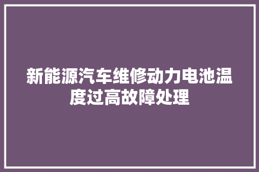 新能源汽车维修动力电池温度过高故障处理