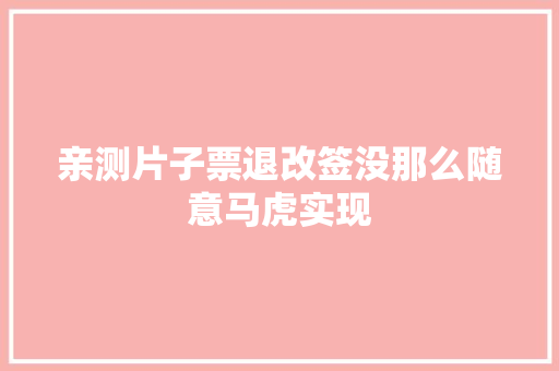 亲测片子票退改签没那么随意马虎实现
