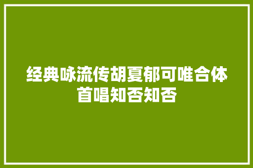 经典咏流传胡夏郁可唯合体首唱知否知否
