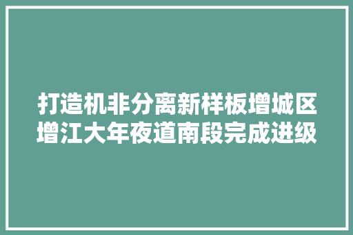 打造机非分离新样板增城区增江大年夜道南段完成进级改造