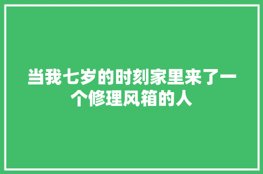 当我七岁的时刻家里来了一个修理风箱的人