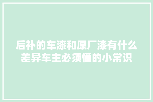 后补的车漆和原厂漆有什么差异车主必须懂的小常识