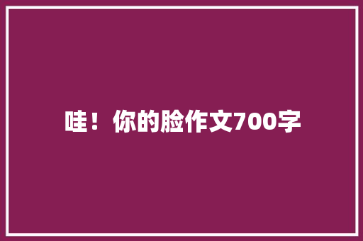 哇！你的脸作文700字