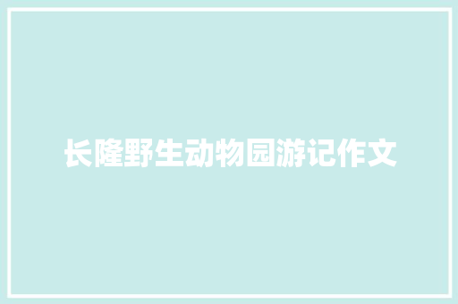 长隆野生动物园游记作文