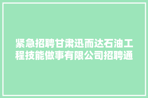 紧急招聘甘肃迅而达石油工程技能做事有限公司招聘通知书记