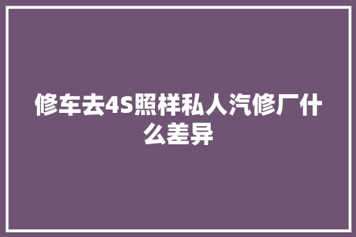 修车去4S照样私人汽修厂什么差异