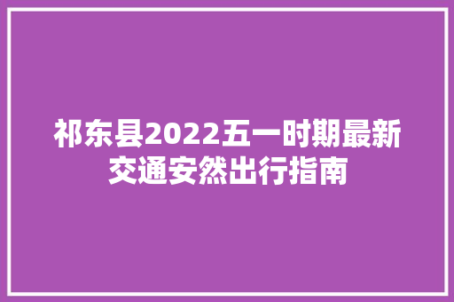 祁东县2022五一时期最新交通安然出行指南
