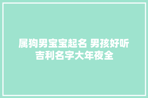 属狗男宝宝起名 男孩好听吉利名字大年夜全