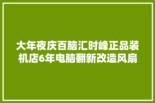 大年夜庆百脑汇时峰正品装机店6年电脑翻新改造风扇自带变光