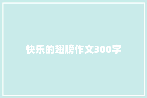 快乐的翅膀作文300字