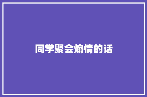 同学聚会煽情的话 知识百科