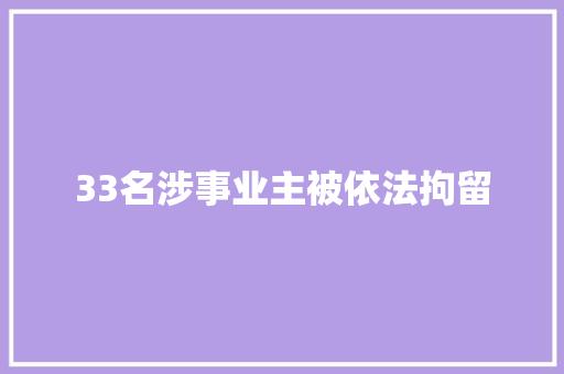 33名涉事业主被依法拘留