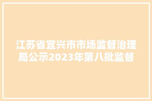 江苏省宜兴市市场监督治理局公示2023年第八批监督抽检信息