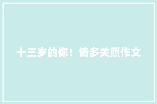 十三岁的你！请多关照作文