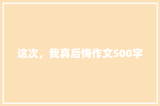 这次，我真后悔作文500字