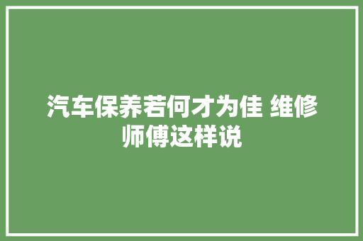 汽车保养若何才为佳 维修师傅这样说