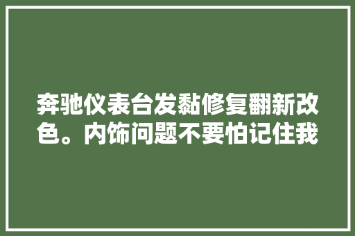 奔驰仪表台发黏修复翻新改色。内饰问题不要怕记住我叫艺皮