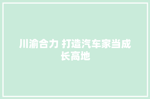 川渝合力 打造汽车家当成长高地