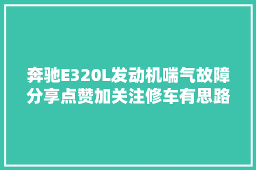 奔驰E320L发动机喘气故障分享点赞加关注修车有思路