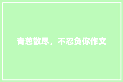 青葱散尽，不忍负你作文