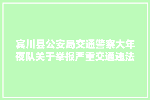 宾川县公安局交通警察大年夜队关于举报严重交通违法行为的通知布告