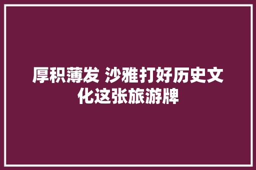 厚积薄发 沙雅打好历史文化这张旅游牌