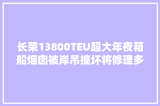 长荣13800TEU超大年夜箱船烟囱被岸吊撞坏将修理多天