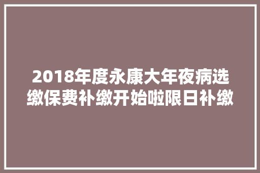 2018年度永康大年夜病选缴保费补缴开始啦限日补缴不要错过哦