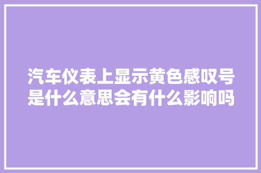 汽车仪表上显示黄色感叹号是什么意思会有什么影响吗