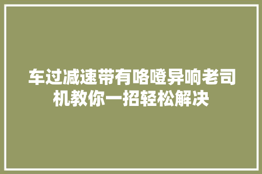 车过减速带有咯噔异响老司机教你一招轻松解决
