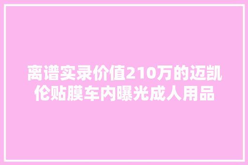 离谱实录价值210万的迈凯伦贴膜车内曝光成人用品
