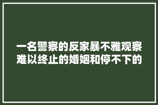 一名警察的反家暴不雅观察难以终止的婚姻和停不下的拳脚