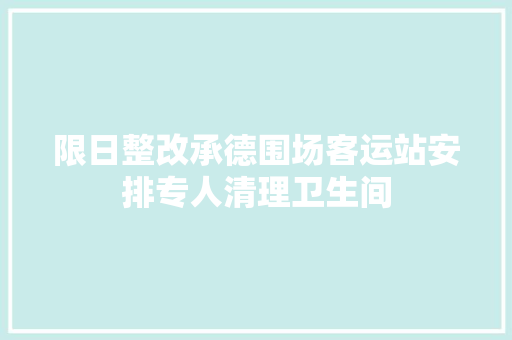 限日整改承德围场客运站安排专人清理卫生间