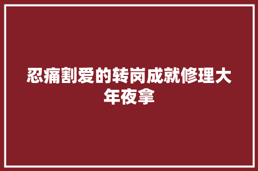 忍痛割爱的转岗成就修理大年夜拿