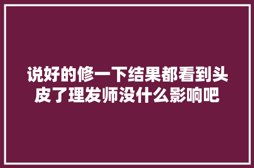 说好的修一下结果都看到头皮了理发师没什么影响吧