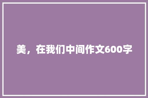 美，在我们中间作文600字