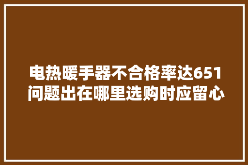 电热暖手器不合格率达651 问题出在哪里选购时应留心什么