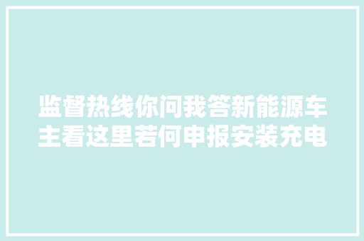 监督热线你问我答新能源车主看这里若何申报安装充电桩怎么收费