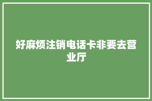 好麻烦注销电话卡非要去营业厅