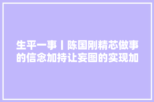 生平一事丨陈国刚精芯做事的信念加持让妄图的实现加速
