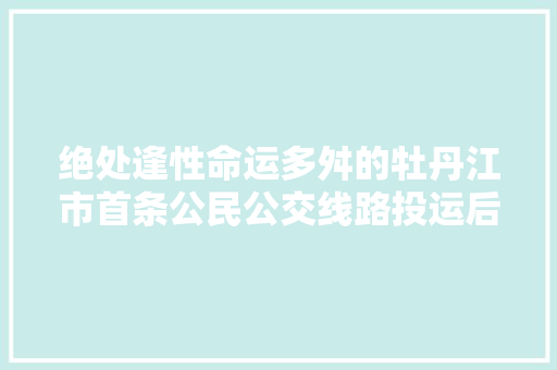 绝处逢性命运多舛的牡丹江市首条公民公交线路投运后的艰难进程