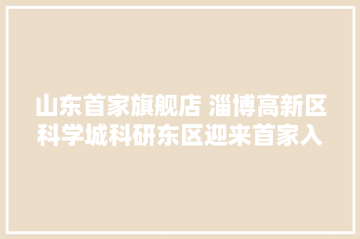 山东首家旗舰店 淄博高新区科学城科研东区迎来首家入驻企业达芬骑