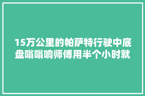 15万公里的帕萨特行驶中底盘嗡嗡响师傅用半个小时就修好了