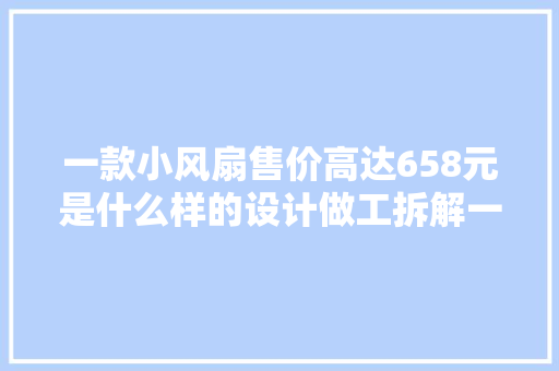 一款小风扇售价高达658元是什么样的设计做工拆解一商量竟