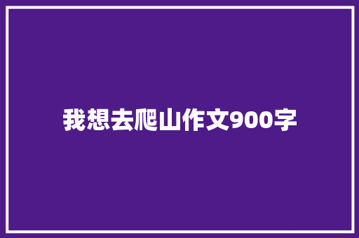 我想去爬山作文900字