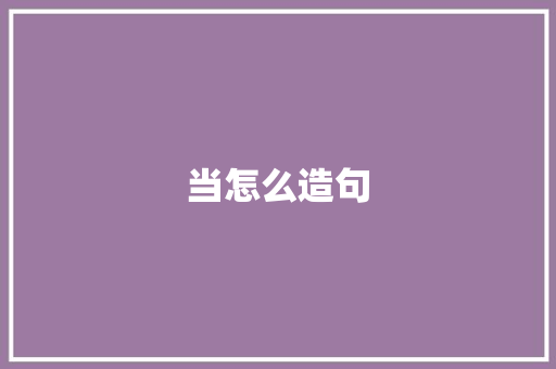 当怎么造句