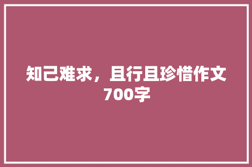 知己难求，且行且珍惜作文700字