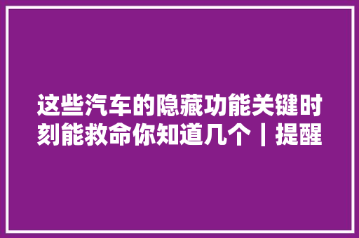 这些汽车的隐藏功能关键时刻能救命你知道几个｜提醒